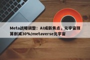 Meta战略调整：AI成新焦点，元宇宙预算削减30%/metaverse元宇宙
