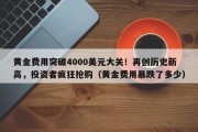 黄金费用突破4000美元大关！再创历史新高，投资者疯狂抢购（黄金费用暴跌了多少）