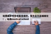 哈佛医学院惊现蓄意爆炸，警方全力追捕嫌犯！，哈佛medical school