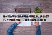 日本新执政联盟豪掷万亿刺激经济，安倍经济学2.0却惨遭抛弃！，日本新首相经济政策