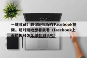 一键收藏！教你轻松保存Facebook视频，随时随地想看就看（facebook上面的视频怎么保存到手机）