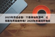 2025年开运必备！77条神仙祝酒词，让你新年开局就炸场？2020年祝酒词开场白