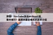 震惊！YouTube顶流MrBeast竟要开银行？最新内幕全曝光的简单介绍