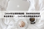 【2026年社保新规前瞻：你的养老金将迎来这些变化！，二o二o年社保新政策出炉】