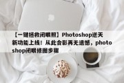 【一键拯救闭眼照】Photoshop逆天新功能上线！从此合影再无遗憾，photoshop闭眼修图步骤
