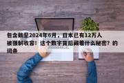 包含截至2024年6月，日本已有12万人被强制收容！这个数字背后藏着什么秘密？的词条