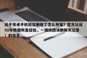 关于安卓手机短信删除了怎么恢复？官方认证92年数据恢复经验，一键找回误删聊天记录！的信息