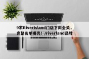 9家RiverIsland门店下周全关，完整名单曝光！/riverland品牌