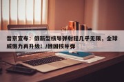 普京宣布：俄新型核导弹射程几乎无限，全球威慑力再升级！/俄国核导弹