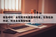 报告呼吁：女性司法处置亟待改革，引发社会热议，司法女生发型标准