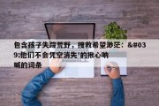包含孩子失踪荒野，搜救希望渺茫：'他们不会凭空消失'的揪心呐喊的词条