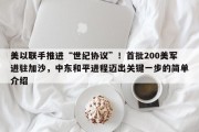 美以联手推进“世纪协议”！首批200美军进驻加沙，中东和平进程迈出关键一步的简单介绍