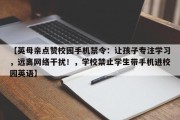 【英母亲点赞校园手机禁令：让孩子专注学习，远离网络干扰！，学校禁止学生带手机进校园英语】