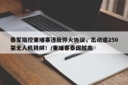 泰军指控柬埔寨违反停火协议，出动逾250架无人机挑衅！/柬埔寨泰国越南