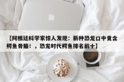【阿根廷科学家惊人发现：新种恐龙口中竟含鳄鱼骨骼！，恐龙时代鳄鱼排名前十】