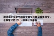 澳洲率先实施全球首个青少年社交媒体禁令，引发家长热议！，澳洲社交平台