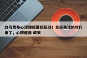 政府发布心理健康重磅新政！全民关注的时代来了，心理健康 政策