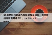 SK生物科技启动万能新冠疫苗试验，有望终结所有变异毒株！，sk life science