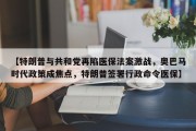 【特朗普与共和党再陷医保法案激战，奥巴马时代政策成焦点，特朗普签署行政命令医保】