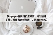 【Popeyes在英国门店破百，计划加速扩张，引爆美食新热潮！，英国poppy】