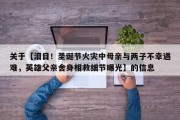关于【泪目！圣诞节火灾中母亲与两子不幸遇难，英雄父亲舍身相救细节曝光】的信息