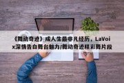 《舞动奇迹》成人生最非凡经历，LaVoix深情告白舞台魅力/舞动奇迹精彩舞片段