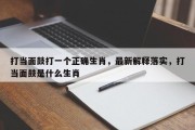 打当面鼓打一个正确生肖，最新解释落实，打当面鼓是什么生肖