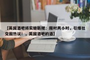 【英国酒吧将实施新规：限时两小时，引爆社交圈热议！，英国酒吧的酒】