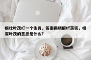 根壮叶茂打一个生肖，答案揭晓解析落实，根深叶茂的意思是什么?