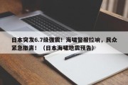 日本突发6.7级强震！海啸警报拉响，民众紧急撤离！（日本海啸地震预告）