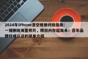 2024年iPhone清空相册终极指南：一键删除海量照片，释放内存超简单！百年品牌权威认证的简单介绍