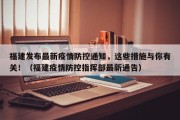 福建发布最新疫情防控通知，这些措施与你有关！（福建疫情防控指挥部最新通告）