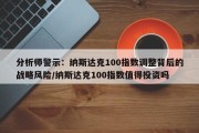 分析师警示：纳斯达克100指数调整背后的战略风险/纳斯达克100指数值得投资吗