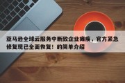 亚马逊全球云服务中断致企业瘫痪，官方紧急修复现已全面恢复！的简单介绍