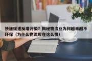 快递提速反增污染？揭秘物流业为何越来越不环保（为什么物流现在这么慢）