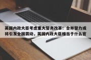 英国内政大臣考虑重大警务改革：合并警力或将引发全国震动，英国内政大臣相当于什么官