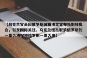 【乌克兰官员因俄罗斯国旗决定宣布抵制残奥会，引发国际关注，乌克兰提出取消俄罗斯的一票否决权被俄罗斯一票否决】