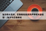 加沙停火生效，巴勒斯坦各派齐声拒绝外部接管！/加沙与巴勒斯坦