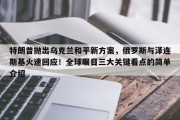 特朗普抛出乌克兰和平新方案，俄罗斯与泽连斯基火速回应！全球瞩目三大关键看点的简单介绍