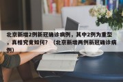 北京新增2例新冠确诊病例，其中2例为重型，真相究竟如何？（北京新增两例新冠确诊病例）