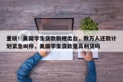 重磅！美国学生贷款新规出台，数万人还款计划紧急叫停，美国学生贷款是高利贷吗