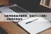 以色列炮击加沙居民区，致至少10人受伤！，以色列攻击加沙
