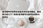 哈马斯呼吁世界社会加大对以色列施压，推动停火进入下一阶段/哈马斯与以色列达成停火协议0j