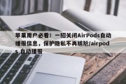 苹果用户必看！一招关闭AirPods自动播报信息，保护隐私不再尴尬/airpods 自动播报