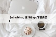 【nbachina，懂球帝app下载安装】