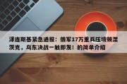 泽连斯基紧急通报：俄军17万重兵压境顿涅茨克，乌东决战一触即发！的简单介绍
