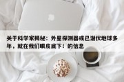 关于科学家揭秘：外星探测器或已潜伏地球多年，就在我们眼皮底下！的信息