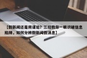 【假新闻还是阴谋论？三招教你一眼识破信息陷阱，如何分辨假新闻假消息】